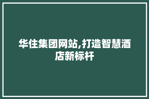 华住集团网站,打造智慧酒店新标杆 华住集团网站,打造智慧酒店新标杆 神马SEO
