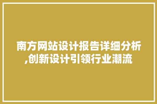南方网站设计报告详细分析,创新设计引领行业潮流