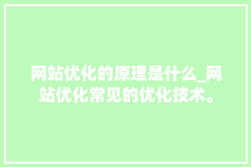 网站优化的原理是什么_网站优化常见的优化技术。