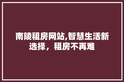 南陵租房网站,智慧生活新选择，租房不再难 南陵租房网站,智慧生活新选择，租房不再难 搜狗SEO