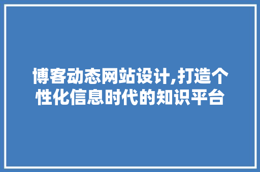 博客动态网站设计,打造个性化信息时代的知识平台 博客动态网站设计,打造个性化信息时代的知识平台 搜狗SEO