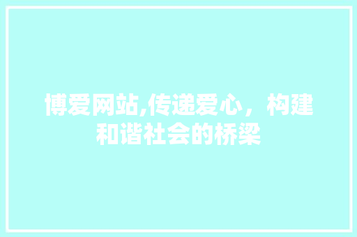 博爱网站,传递爱心，构建和谐社会的桥梁 博爱网站,传递爱心，构建和谐社会的桥梁 搜狗SEO