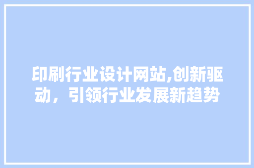 印刷行业设计网站,创新驱动，引领行业发展新趋势
