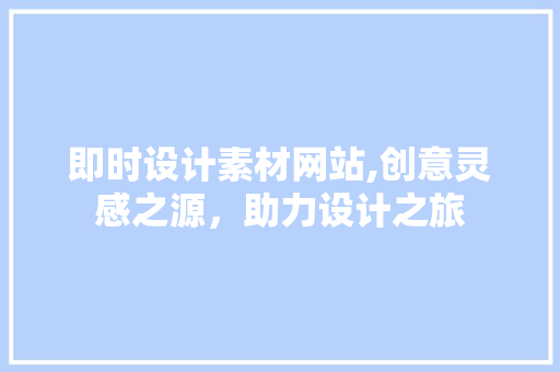 即时设计素材网站,创意灵感之源，助力设计之旅 即时设计素材网站,创意灵感之源，助力设计之旅 SEO关键词