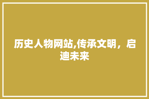 历史人物网站,传承文明，启迪未来 历史人物网站,传承文明，启迪未来 搜狗SEO