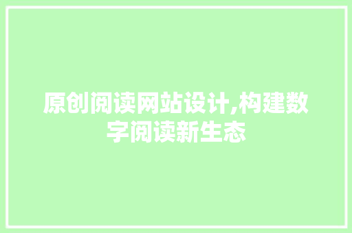 原创阅读网站设计,构建数字阅读新生态 原创阅读网站设计,构建数字阅读新生态 网站建设公司