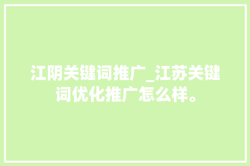 江阴关键词推广_江苏关键词优化推广怎么样。 江阴关键词推广_江苏关键词优化推广怎么样。 SEO关键词