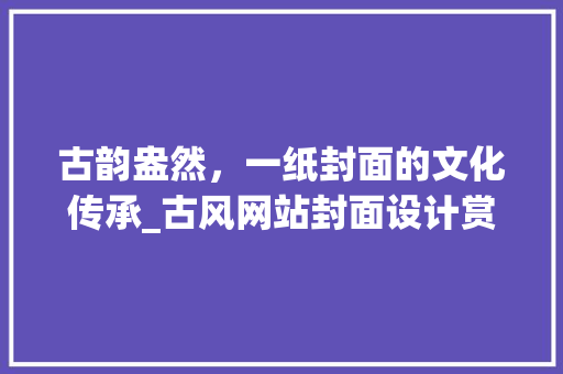 古韵盎然，一纸封面的文化传承_古风网站封面设计赏析