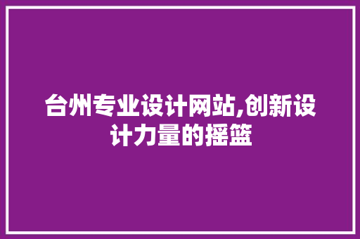 台州专业设计网站,创新设计力量的摇篮 台州专业设计网站,创新设计力量的摇篮 百度SEO