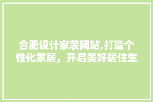 合肥设计家装网站,打造个性化家居，开启美好居住生活 合肥设计家装网站,打造个性化家居，开启美好居住生活 百度SEO