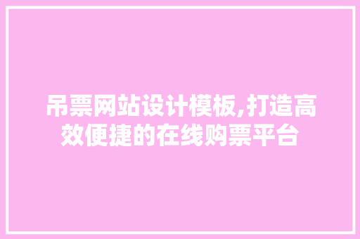 吊票网站设计模板,打造高效便捷的在线购票平台