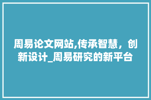 周易论文网站,传承智慧,创新设计_周易研究的新平台 必应SEO 周易论文网站,传承智慧,创新设计_周易研究的新平台 周易论文网站,传承智慧,创新设计_周易研究的新平台 必应SEO
