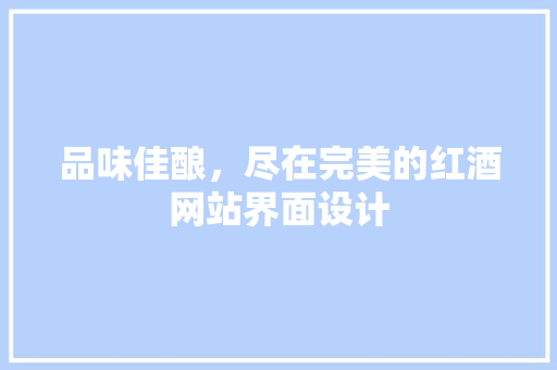 品味佳酿，尽在完美的红酒网站界面设计
