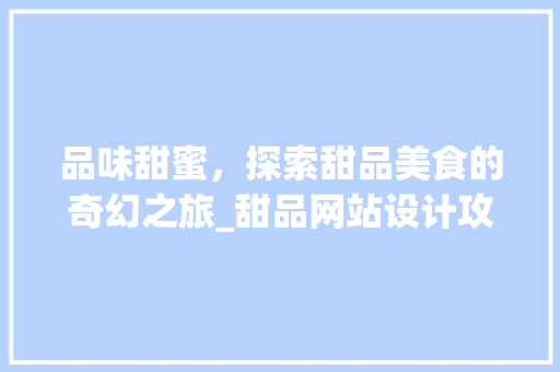 品味甜蜜，探索甜品美食的奇幻之旅_甜品网站设计攻略 品味甜蜜，探索甜品美食的奇幻之旅_甜品网站设计攻略 搜狗SEO