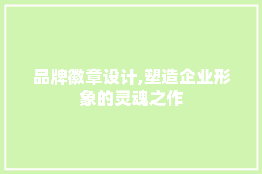 品牌徽章设计,塑造企业形象的灵魂之作 品牌徽章设计,塑造企业形象的灵魂之作 SEO关键词