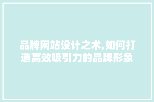 品牌网站设计之术,如何打造高效吸引力的品牌形象 品牌网站设计之术,如何打造高效吸引力的品牌形象 SEO关键词