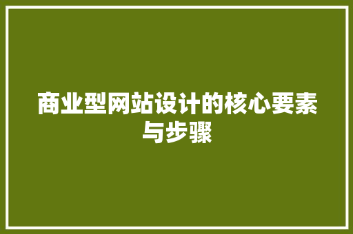 商业型网站设计的核心要素与步骤 商业型网站设计的核心要素与步骤 网站建设公司