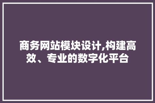 商务网站模块设计,构建高效、专业的数字化平台 商务网站模块设计,构建高效、专业的数字化平台 必应SEO