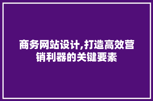 商务网站设计,打造高效营销利器的关键要素 SEO关键词 商务网站设计,打造高效营销利器的关键要素 商务网站设计,打造高效营销利器的关键要素 SEO关键词