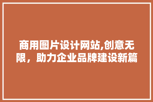 商用图片设计网站,创意无限，助力企业品牌建设新篇章 商用图片设计网站,创意无限，助力企业品牌建设新篇章 搜狗SEO