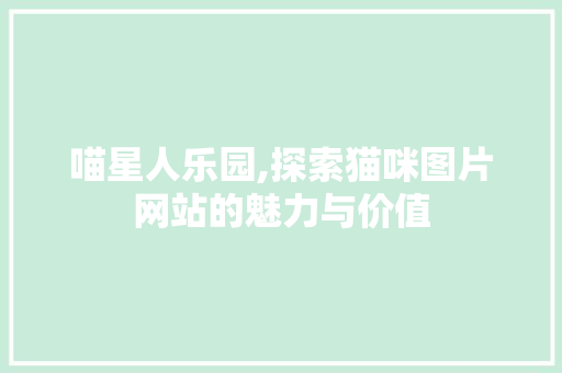 喵星人乐园,探索猫咪图片网站的魅力与价值 喵星人乐园,探索猫咪图片网站的魅力与价值 搜狗SEO