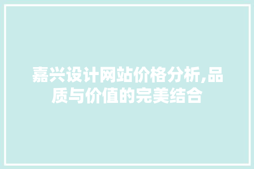 嘉兴设计网站价格分析,品质与价值的完美结合 嘉兴设计网站价格分析,品质与价值的完美结合 必应SEO