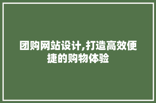 团购网站设计,打造高效便捷的购物体验 团购网站设计,打造高效便捷的购物体验 必应SEO