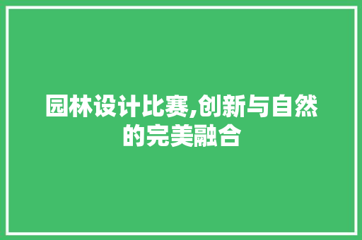 园林设计比赛,创新与自然的完美融合