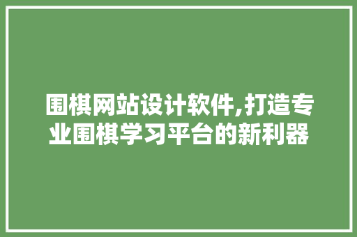 围棋网站设计软件,打造专业围棋学习平台的新利器