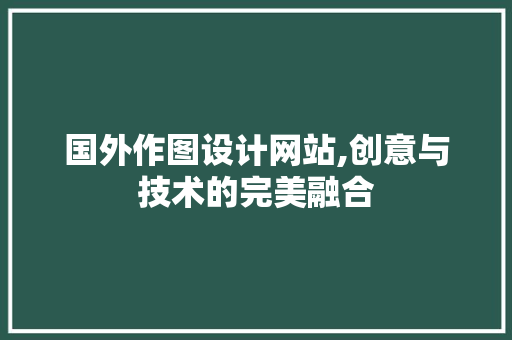 国外作图设计网站,创意与技术的完美融合 国外作图设计网站,创意与技术的完美融合 百度SEO