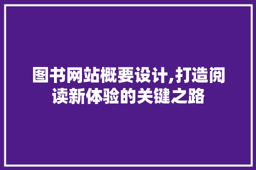 图书网站概要设计,打造阅读新体验的关键之路 图书网站概要设计,打造阅读新体验的关键之路 必应SEO
