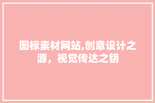 图标素材网站,创意设计之源，视觉传达之钥 图标素材网站,创意设计之源，视觉传达之钥 搜狗SEO