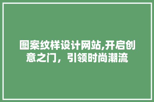 图案纹样设计网站,开启创意之门，引领时尚潮流 图案纹样设计网站,开启创意之门，引领时尚潮流 SEO关键词