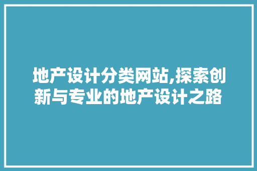 地产设计分类网站,探索创新与专业的地产设计之路
