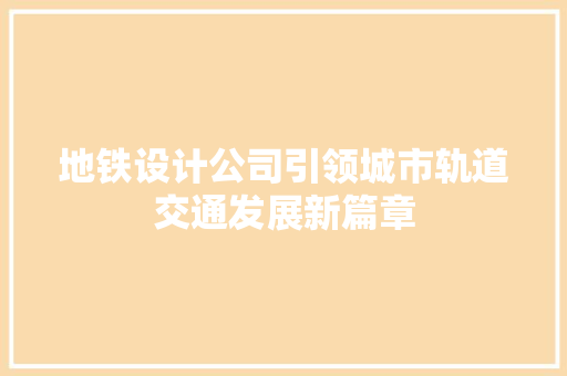 地铁设计公司引领城市轨道交通发展新篇章 地铁设计公司引领城市轨道交通发展新篇章 SEO关键词