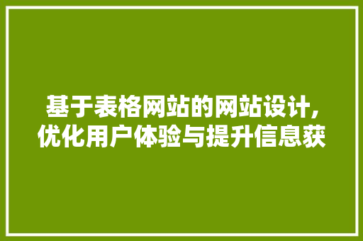 基于表格网站的网站设计,优化用户体验与提升信息获取效率 基于表格网站的网站设计,优化用户体验与提升信息获取效率 网站建设公司
