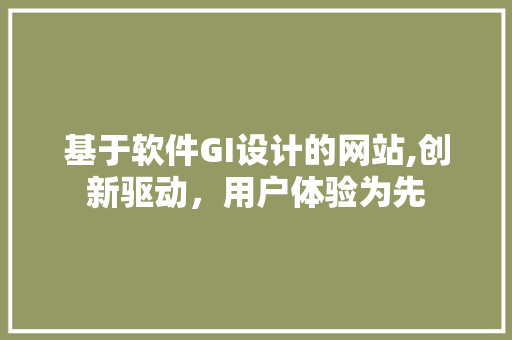 基于软件GI设计的网站,创新驱动，用户体验为先 基于软件GI设计的网站,创新驱动，用户体验为先 SEO关键词