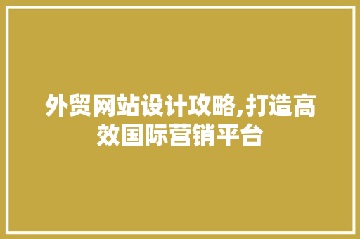 外贸网站设计攻略,打造高效国际营销平台 外贸网站设计攻略,打造高效国际营销平台 搜狗SEO