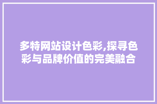 多特网站设计色彩,探寻色彩与品牌价值的完美融合 多特网站设计色彩,探寻色彩与品牌价值的完美融合 网站建设公司