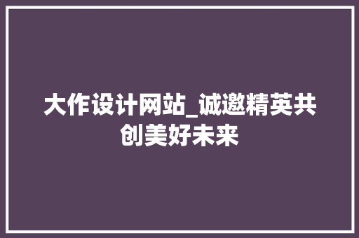 大作设计网站_诚邀精英共创美好未来
