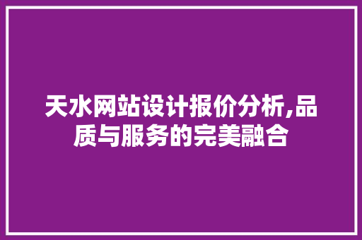 天水网站设计报价分析,品质与服务的完美融合 天水网站设计报价分析,品质与服务的完美融合 SEO关键词