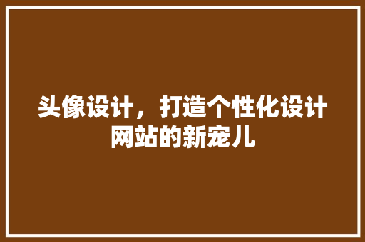 头像设计，打造个性化设计网站的新宠儿 头像设计，打造个性化设计网站的新宠儿 必应SEO