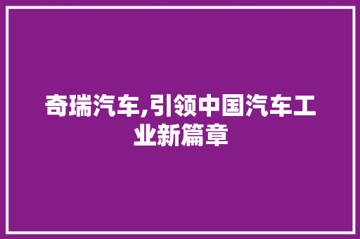 奇瑞汽车,引领中国汽车工业新篇章