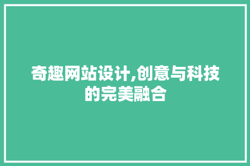 奇趣网站设计,创意与科技的完美融合 奇趣网站设计,创意与科技的完美融合 网站建设公司