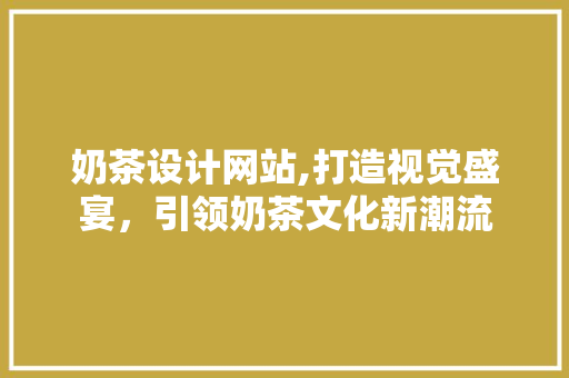 奶茶设计网站,打造视觉盛宴，引领奶茶文化新潮流