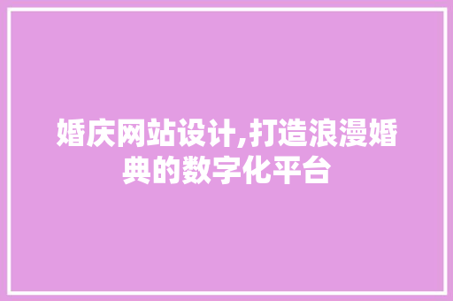 婚庆网站设计,打造浪漫婚典的数字化平台 婚庆网站设计,打造浪漫婚典的数字化平台 必应SEO