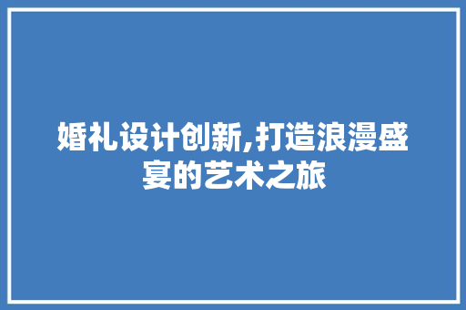 婚礼设计创新,打造浪漫盛宴的艺术之旅