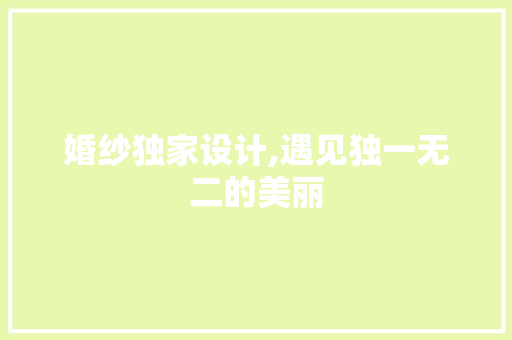 婚纱独家设计,遇见独一无二的美丽