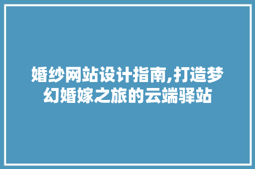 婚纱网站设计指南,打造梦幻婚嫁之旅的云端驿站 神马SEO 婚纱网站设计指南,打造梦幻婚嫁之旅的云端驿站 婚纱网站设计指南,打造梦幻婚嫁之旅的云端驿站 神马SEO
