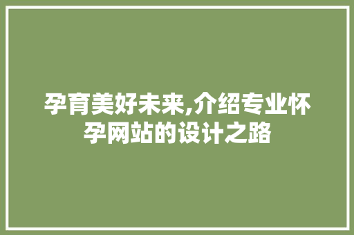 孕育美好未来,介绍专业怀孕网站的设计之路 孕育美好未来,介绍专业怀孕网站的设计之路 SEO关键词